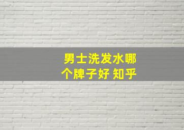 男士洗发水哪个牌子好 知乎